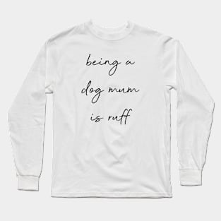 Being a dog mum is ruff. Long Sleeve T-Shirt